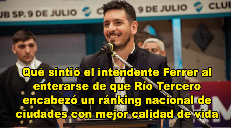 Qué sintió el intendente Marcos Ferrer al enterarse de que Río Tercero encabezó un ránking nacional de ciudades con mejor calidad de vida